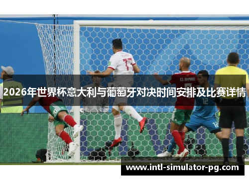 2026年世界杯意大利与葡萄牙对决时间安排及比赛详情