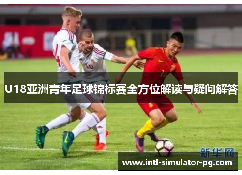 U18亚洲青年足球锦标赛全方位解读与疑问解答