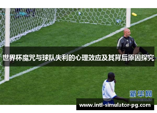 世界杯魔咒与球队失利的心理效应及其背后原因探究 世界杯魔咒与球队失利的心理效应及其背后原因探究