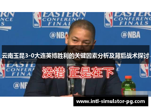 云南玉昆3-0大连英博胜利的关键因素分析及背后战术探讨 云南玉昆3-0大连英博胜利的关键因素分析及背后战术探讨