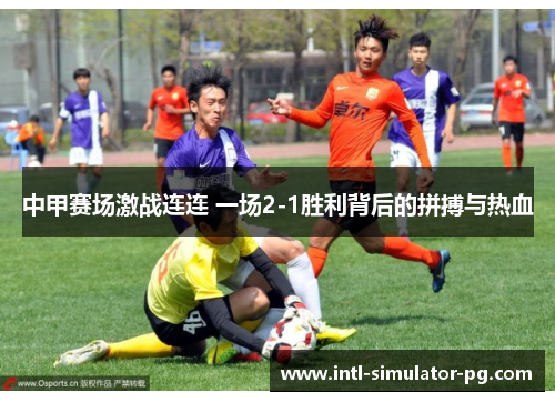 中甲赛场激战连连 一场2-1胜利背后的拼搏与热血