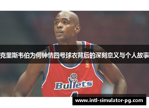 克里斯韦伯为何钟情四号球衣背后的深刻意义与个人故事