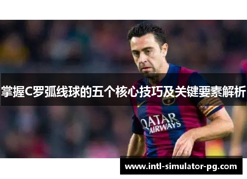 掌握C罗弧线球的五个核心技巧及关键要素解析 掌握C罗弧线球的五个核心技巧及关键要素解析