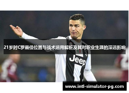 21岁时C罗最佳位置与战术运用解析及其对职业生涯的深远影响 21岁时C罗最佳位置与战术运用解析及其对职业生涯的深远影响