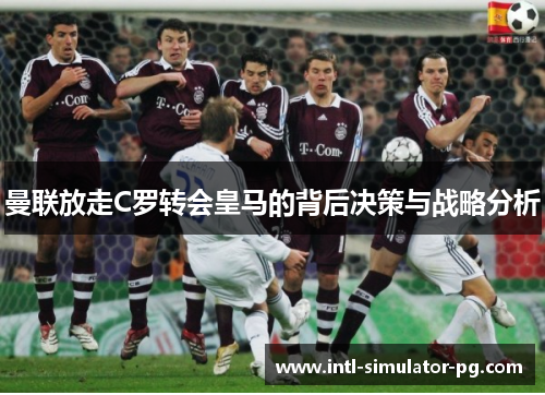 曼联放走C罗转会皇马的背后决策与战略分析