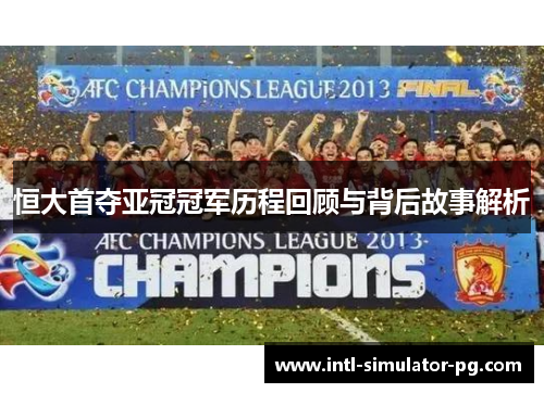 恒大首夺亚冠冠军历程回顾与背后故事解析