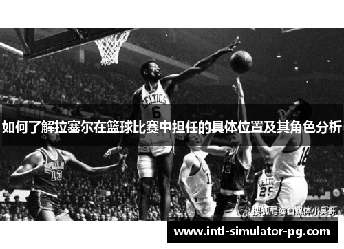 如何了解拉塞尔在篮球比赛中担任的具体位置及其角色分析