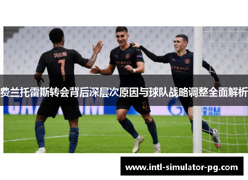 费兰托雷斯转会背后深层次原因与球队战略调整全面解析 费兰托雷斯转会背后深层次原因与球队战略调整全面解析