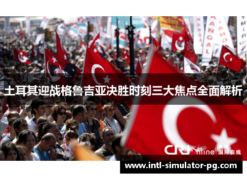 土耳其迎战格鲁吉亚决胜时刻三大焦点全面解析