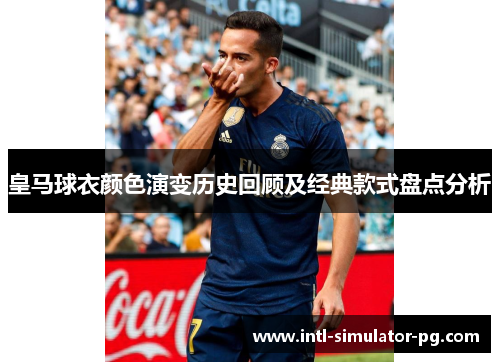 皇马球衣颜色演变历史回顾及经典款式盘点分析 皇马球衣颜色演变历史回顾及经典款式盘点分析