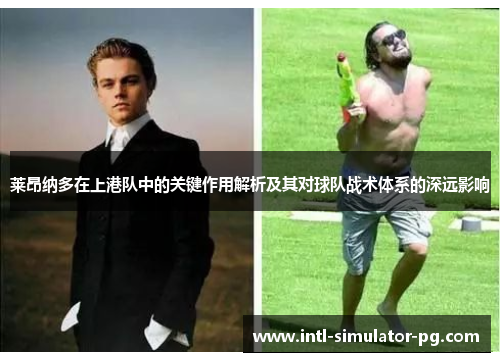莱昂纳多在上港队中的关键作用解析及其对球队战术体系的深远影响 莱昂纳多在上港队中的关键作用解析及其对球队战术体系的深远影响