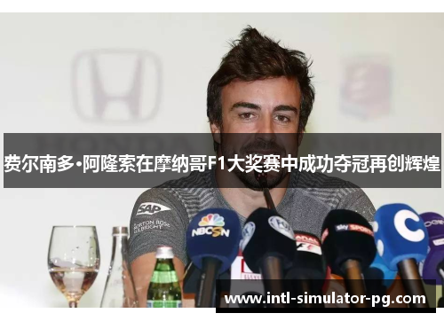 费尔南多·阿隆索在摩纳哥F1大奖赛中成功夺冠再创辉煌 费尔南多·阿隆索在摩纳哥F1大奖赛中成功夺冠再创辉煌