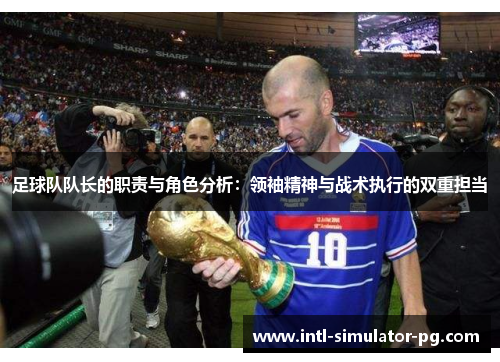 足球队队长的职责与角色分析:领袖精神与战术执行的双重担当 足球队队长的职责与角色分析:领袖精神与战术执行的双重担当