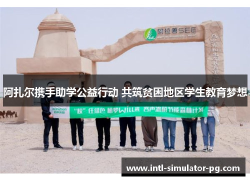 阿扎尔携手助学公益行动 共筑贫困地区学生教育梦想 阿扎尔携手助学公益行动 共筑贫困地区学生教育梦想