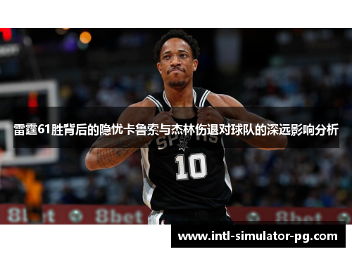 雷霆61胜背后的隐忧卡鲁索与杰林伤退对球队的深远影响分析 雷霆61胜背后的隐忧卡鲁索与杰林伤退对球队的深远影响分析