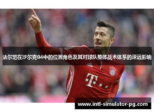 法尔范在沙尔克04中的位置角色及其对球队整体战术体系的深远影响