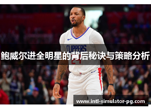 鲍威尔进全明星的背后秘诀与策略分析 鲍威尔进全明星的背后秘诀与策略分析