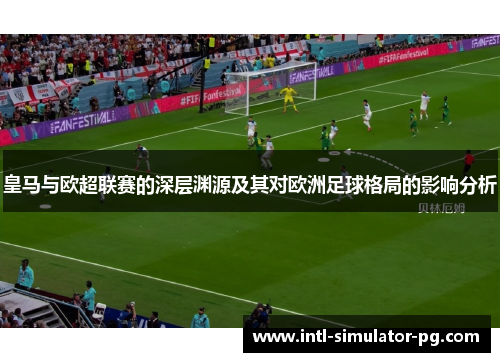皇马与欧超联赛的深层渊源及其对欧洲足球格局的影响分析 皇马与欧超联赛的深层渊源及其对欧洲足球格局的影响分析