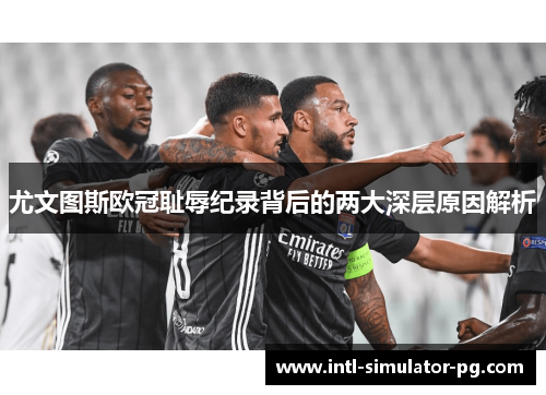 尤文图斯欧冠耻辱纪录背后的两大深层原因解析