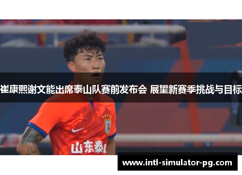 崔康熙谢文能出席泰山队赛前发布会 展望新赛季挑战与目标