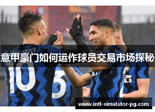 意甲豪门如何运作球员交易市场探秘