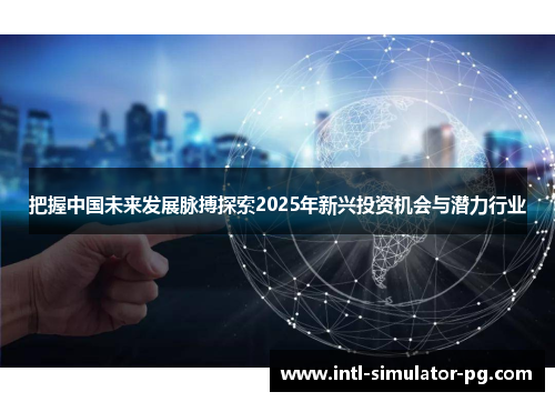 把握中国未来发展脉搏探索2025年新兴投资机会与潜力行业