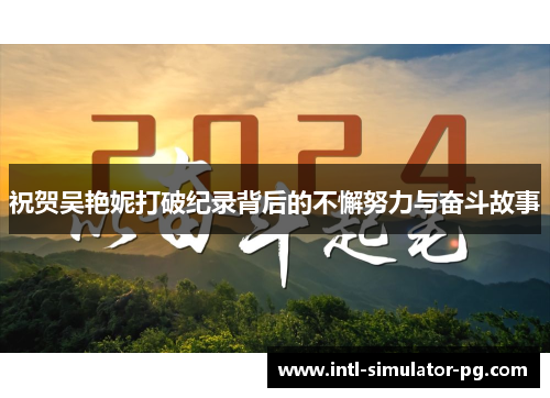 祝贺吴艳妮打破纪录背后的不懈努力与奋斗故事 祝贺吴艳妮打破纪录背后的不懈努力与奋斗故事