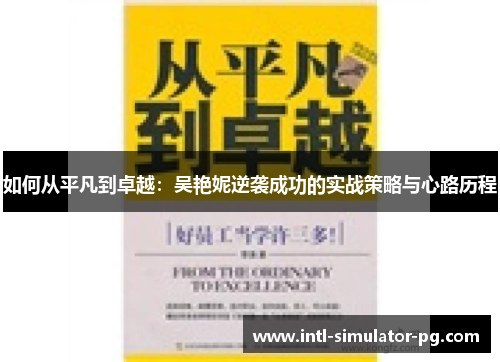 如何从平凡到卓越：吴艳妮逆袭成功的实战策略与心路历程