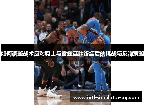 如何调整战术应对骑士与雷霆连胜终结后的挑战与反弹策略 如何调整战术应对骑士与雷霆连胜终结后的挑战与反弹策略