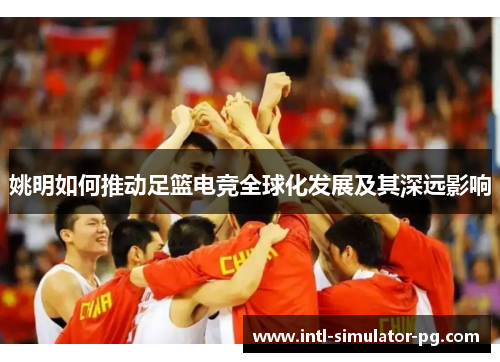 姚明如何推动足篮电竞全球化发展及其深远影响