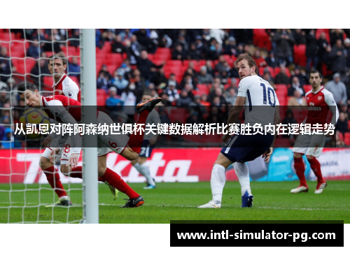 从凯恩对阵阿森纳世俱杯关键数据解析比赛胜负内在逻辑走势 从凯恩对阵阿森纳世俱杯关键数据解析比赛胜负内在逻辑走势