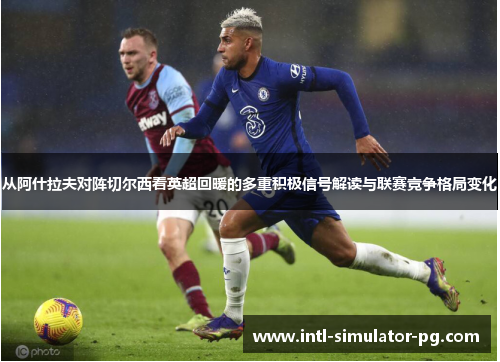 从阿什拉夫对阵切尔西看英超回暖的多重积极信号解读与联赛竞争格局变化 从阿什拉夫对阵切尔西看英超回暖的多重积极信号解读与联赛竞争格局变化