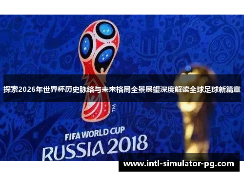 探索2026年世界杯历史脉络与未来格局全景展望深度解读全球足球新篇章 探索2026年世界杯历史脉络与未来格局全景展望深度解读全球足球新篇章
