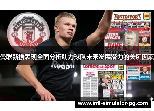 曼联新援表现全面分析助力球队未来发展潜力的关键因素 曼联新援表现全面分析助力球队未来发展潜力的关键因素