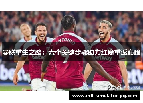 曼联重生之路:六个关键步骤助力红魔重返巅峰 曼联重生之路:六个关键步骤助力红魔重返巅峰