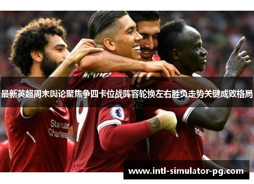 最新英超周末舆论聚焦争四卡位战阵容轮换左右胜负走势关键成败格局 最新英超周末舆论聚焦争四卡位战阵容轮换左右胜负走势关键成败格局