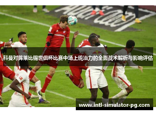 科曼对阵莱比锡世俱杯比赛中场上统治力的全面战术解析与影响评估