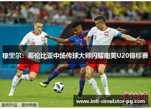 穆里尔：哥伦比亚中场传球大师闪耀南美U20锦标赛