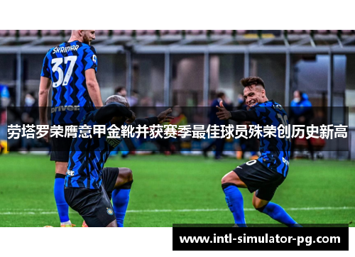 劳塔罗荣膺意甲金靴并获赛季最佳球员殊荣创历史新高