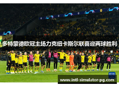 多特蒙德欧冠主场力克纽卡斯尔联喜迎两球胜利