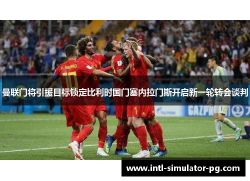 曼联门将引援目标锁定比利时国门塞内拉门斯开启新一轮转会谈判