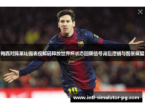 梅西对阵莱比锡表现解码释放世界杯状态回暖信号背后逻辑与前景展望