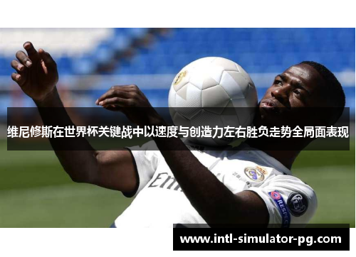 维尼修斯在世界杯关键战中以速度与创造力左右胜负走势全局面表现