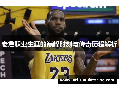 老詹职业生涯的巅峰时刻与传奇历程解析