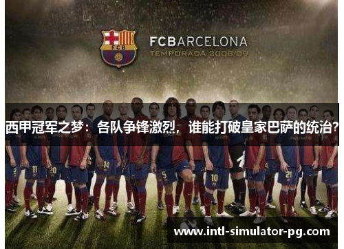 西甲冠军之梦：各队争锋激烈，谁能打破皇家巴萨的统治？