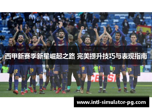 西甲新赛季新星崛起之路 完美提升技巧与表现指南