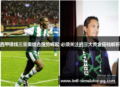 西甲锋线三重奏组合强势崛起 必须关注的三大黄金搭档解析