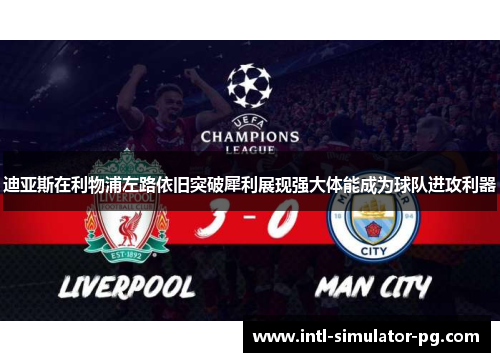 迪亚斯在利物浦左路依旧突破犀利展现强大体能成为球队进攻利器