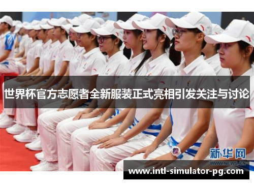 世界杯官方志愿者全新服装正式亮相引发关注与讨论
